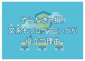 やらなきゃ損！文系もプログラミングが役立つ理由