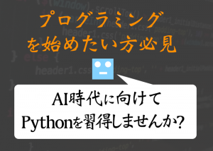 プログラミングを始めたい方必見、AI時代に向けてPythonを習得しませんか