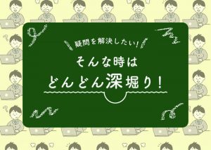 疑問を解決したい！そんな時は深堀り！